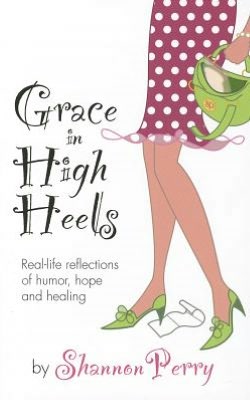 Grace in High Heels: Real-life reflections of humor, hope and healing