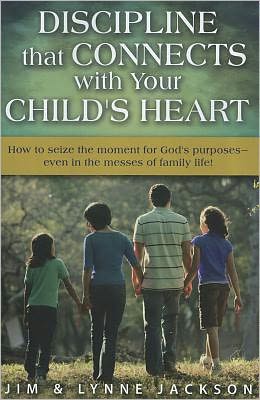 Discipline That Connects with Your Child's Heart: How to Seize the Moments for God's Purposes - Even in the Messes of Family Life!