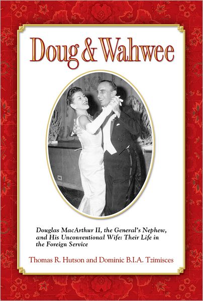 Doug & Wahwee: Douglas MacArthur II, the General's Nephew, and His Unconventional Wife: Their Life in the Foreign Service