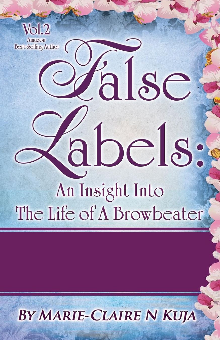 False Labels: An Insight Into the Life of a Browbeater: Astonishing One-On-One Interviews with Browbeaters and the Tragic Impact on
