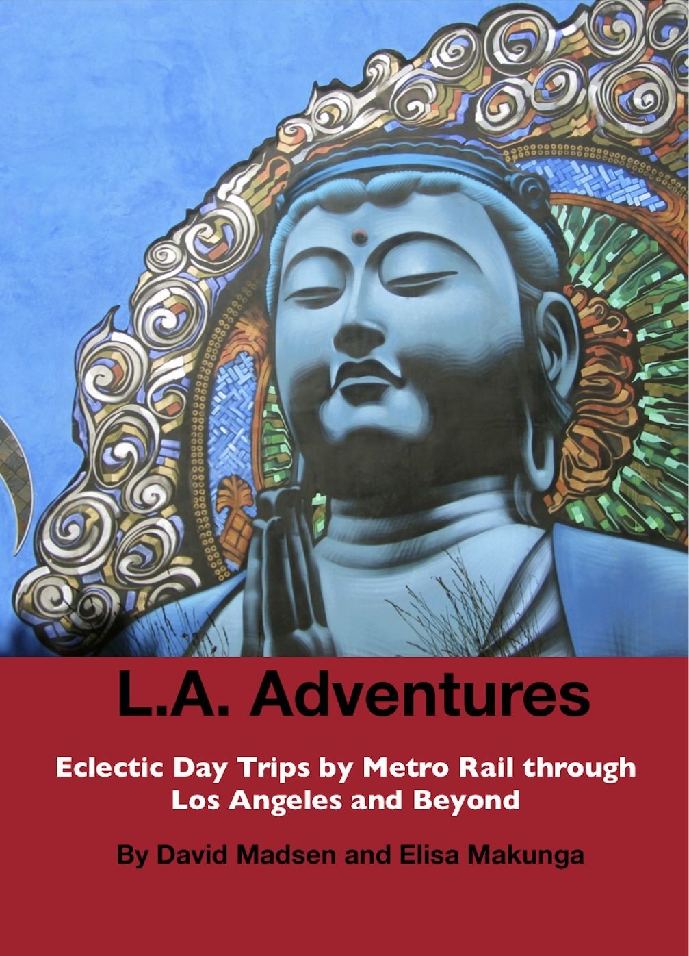 L. A. Adventures: Eclectic Day Trips by Metro Rail through Los Angeles and Beyond