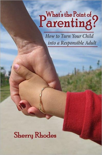 What's the Point of Parenting?: How to Turn Your Child into a Responsible Adult