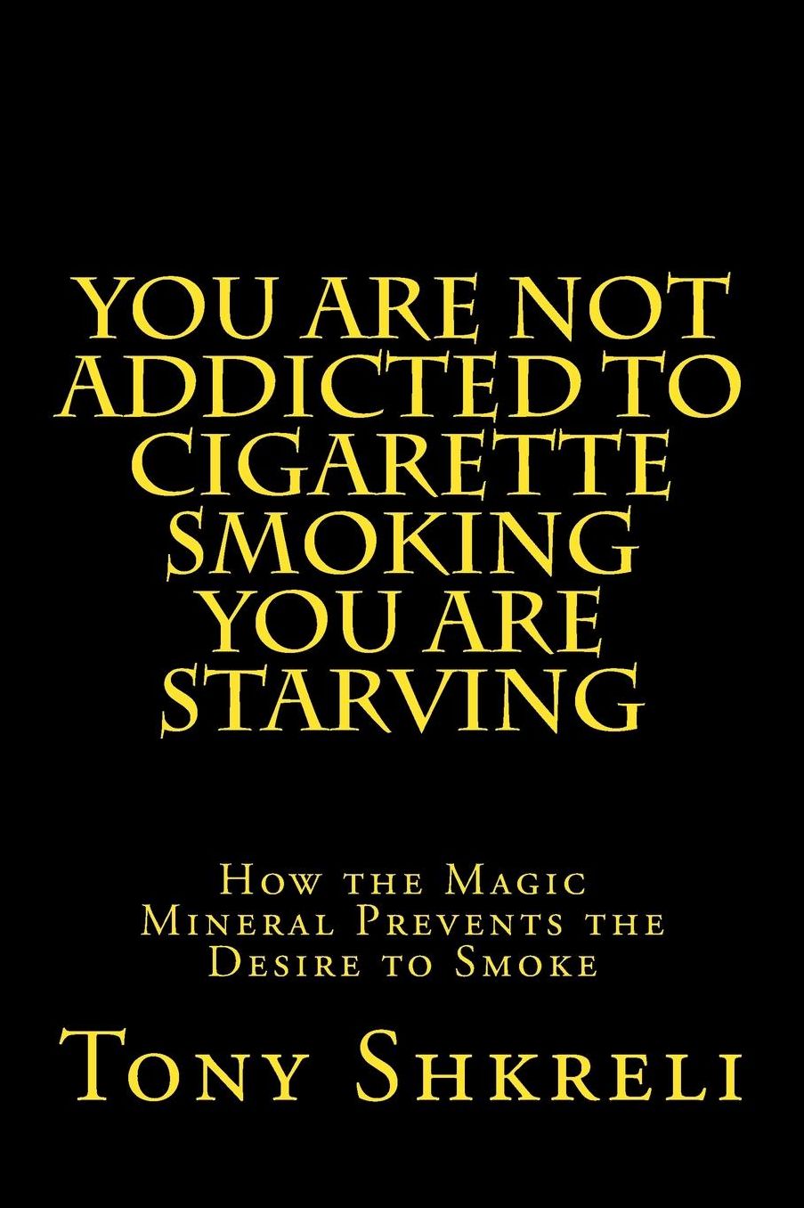 You Are Not Addicted To Cigarette Smoking You Are Starving: How the Magic Mineral Prevents the Desire to Smoke
