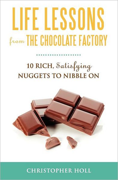 Life Lessons from the Chocolate Factory: 10 Rich, Satisfying Nuggets to Nibble On