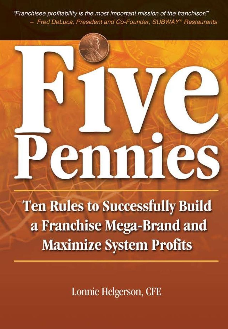 Five Pennies: Ten Rules to Successfully Build a Franchise Mega-Brand and Maximize System Profits
