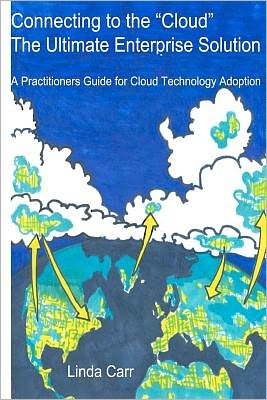 Connecting to the Cloud - The Ultimate Enterprise Solution: A Practitioners Guide for Cloud Technology Adoption