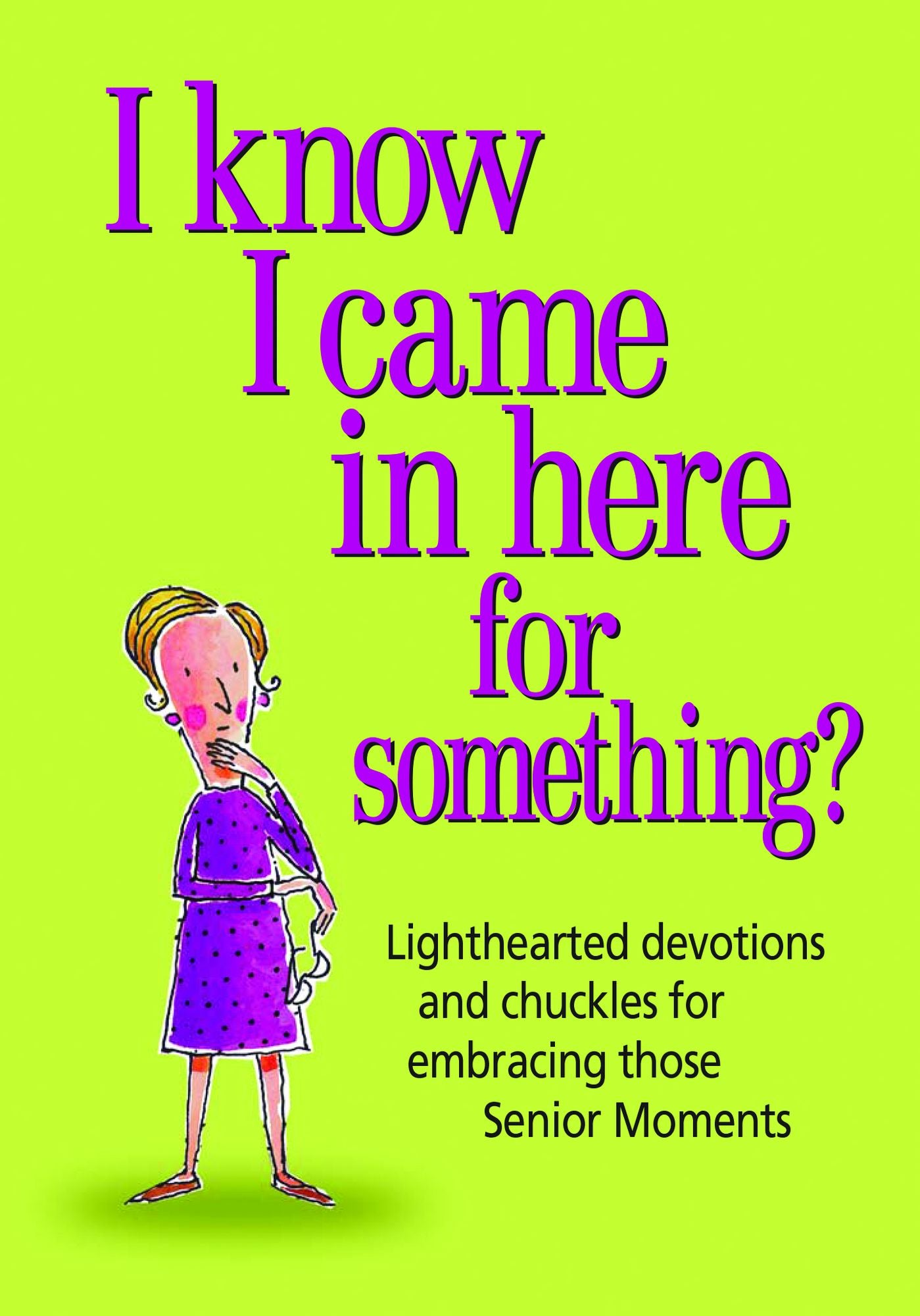 I Know I Came in Here for Something: Lighthearted devotions and chuckles for embracing those Senior Moments