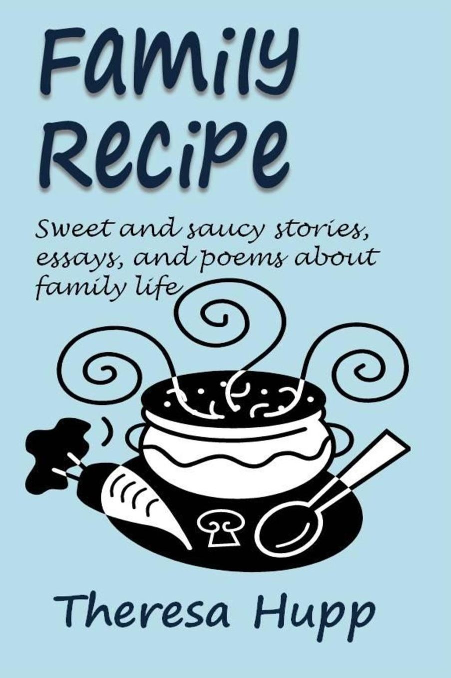 Family Recipe: Sweet and saucy stories, essays, and poems about family Life