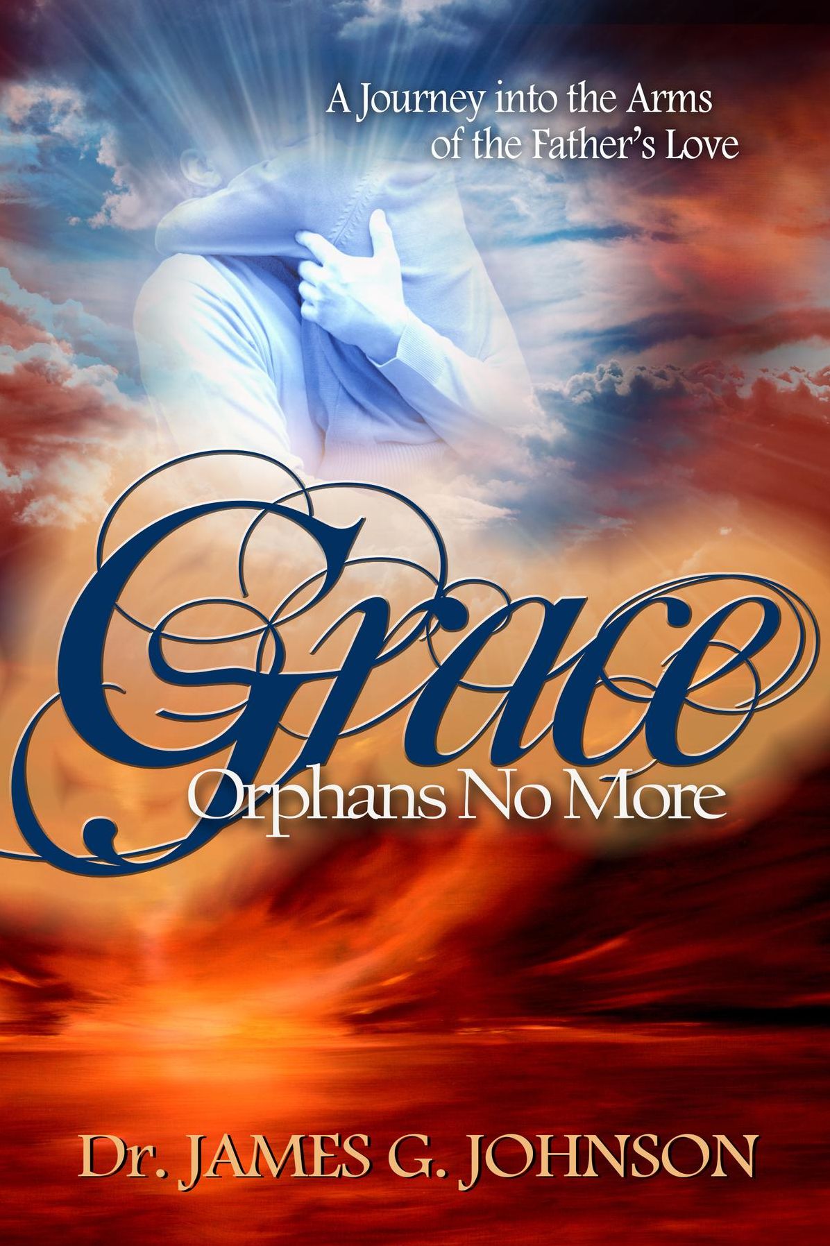 GRACE ORPHANS NO MORE: A Pastor's Journey into the arms of the Father's Love