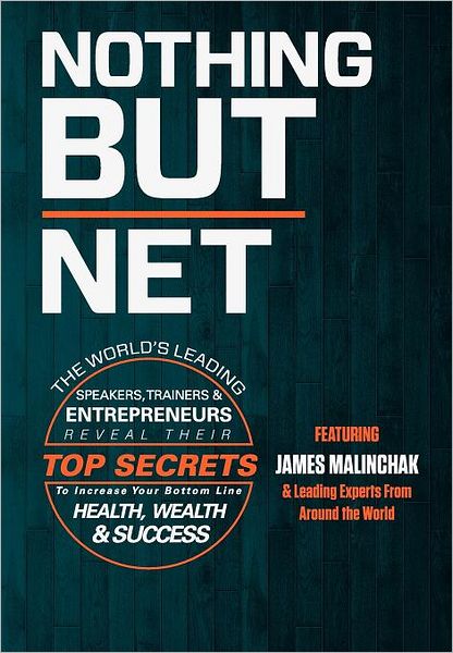 Nothing but Net: The World's Leading Speakers, Trainers and Entrepreneurs Reveal Their Top Secrets to Increase Your Bottom Line Health, Wealth An