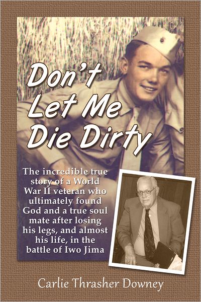 Don't Let Me Die Dirty: The Incredible True Story of a World War II Veteran