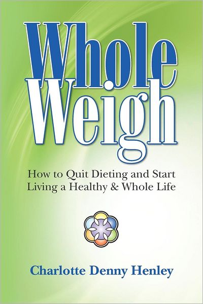 Whole Weigh: How to Quit Dieting and Start Living a Healthy and Whole Life.