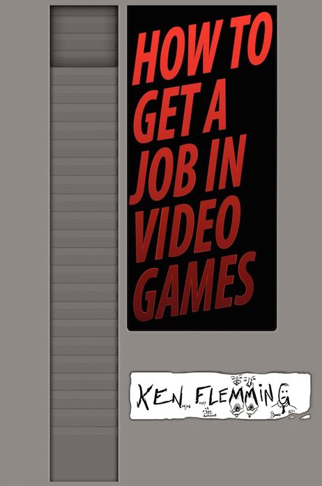 How to Get a Job in Video Games: Gain the Competitive Advantage to Get Hired Faster and More Often for Your Dream Job, or The Business of Game Development and How to Earn a Living in a Creative Industry