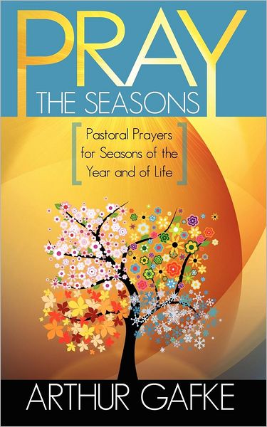 Pray the Seasons: Pastoral Prayer for Seasons of the Year and of Life