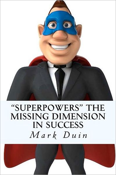 Superpowers the Missing Dimension in Success: Discover an Extraordinary Purpose for Your Life and Gain Everything You Need to Fulfill It!