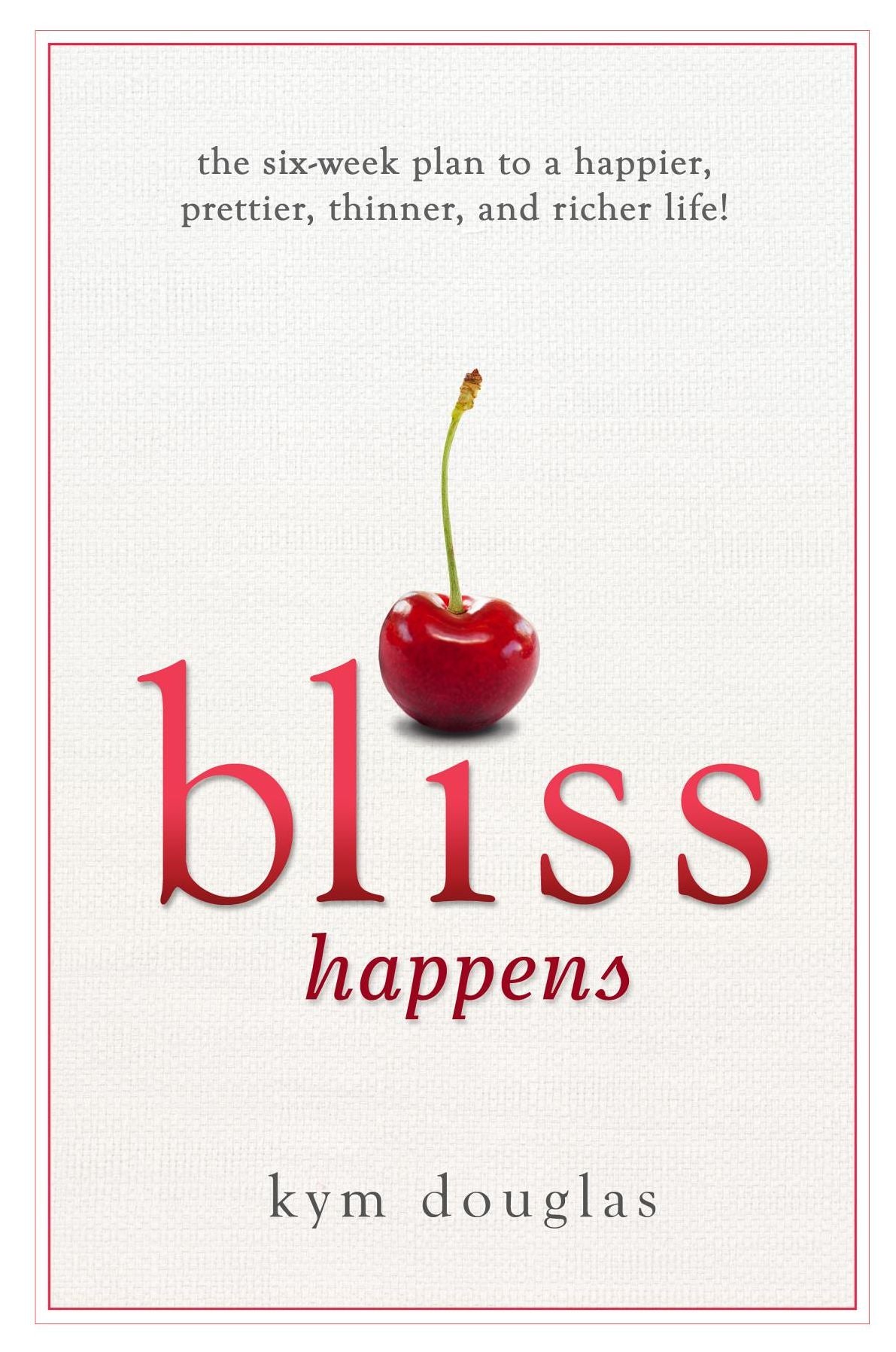Bliss Happens: The Six Week Plan to a Happier, Prettier, Thinner and Richer Life