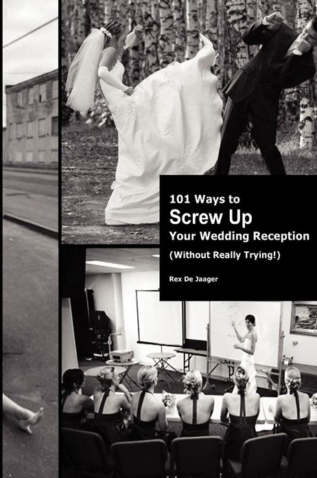 101 Ways To Screw Up Your Wedding Reception (Without Really Trying): Screw Up Your Wedding Reception