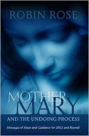 Mother Mary and the Undoing Process: Messages of Hope & Guidance for 2012 & Beyond