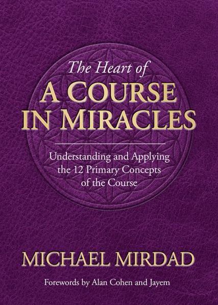 Heart of a Course in Miracles: Understanding & Applying The 12 Primary Concepts of The Course