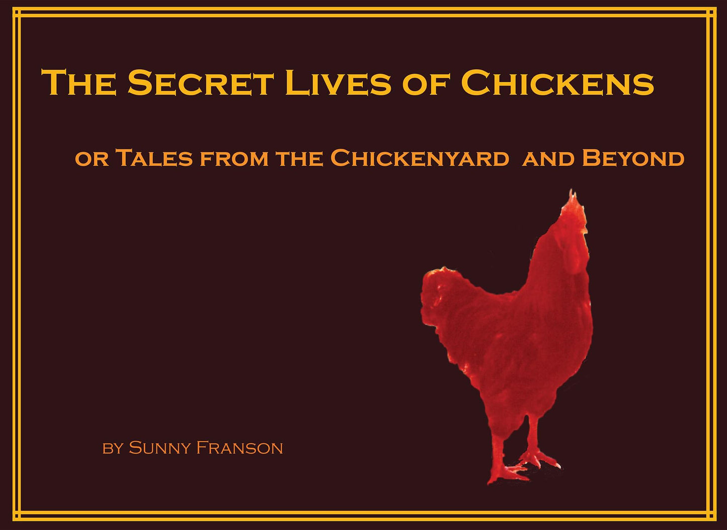 The Secret Lives of Chickens: or Tales from the Chickenyard and Beyond