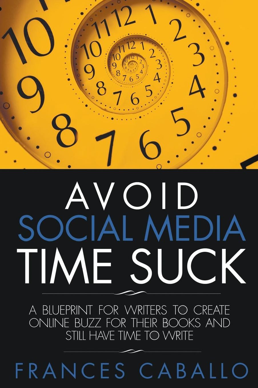 Avoid Social Media Time Suck: A Blueprint for Writers to Create Online Buzz for Their Books and Still Have Time to Write