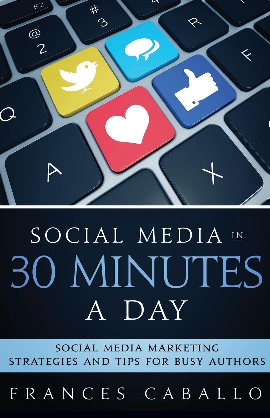 Social Media in 30 Minutes a Day: Social Media Marketing Strategies and Tips for Busy Authors