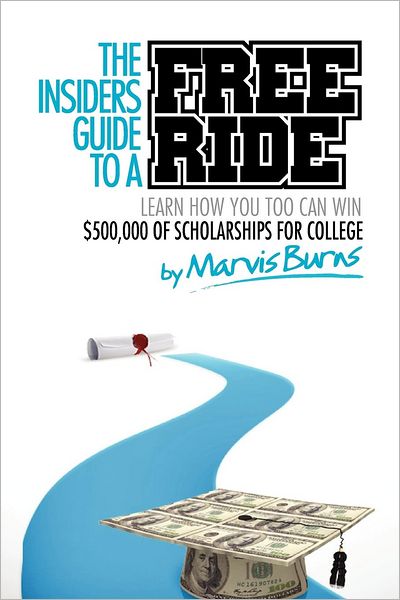 Insiders Guide to a FREE Ride: How I Won $500,000 in Scholarships