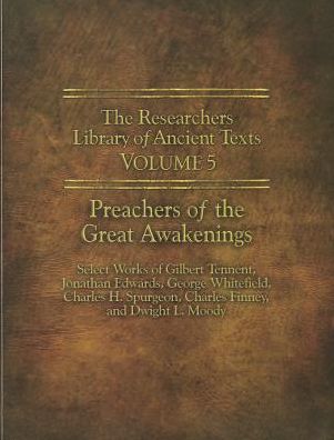 The Researchers Library of Ancient Texts - Volume V: Preachers of the Great Awakenings: Select Works of Gilbert Tennent, Jonathan Edwards, George Whit