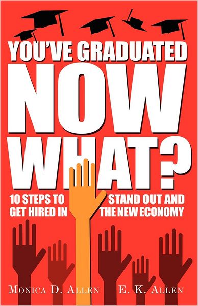 You've Graduated. Now What?: Ten Steps to Stand Out and Get Hired in the New Economy