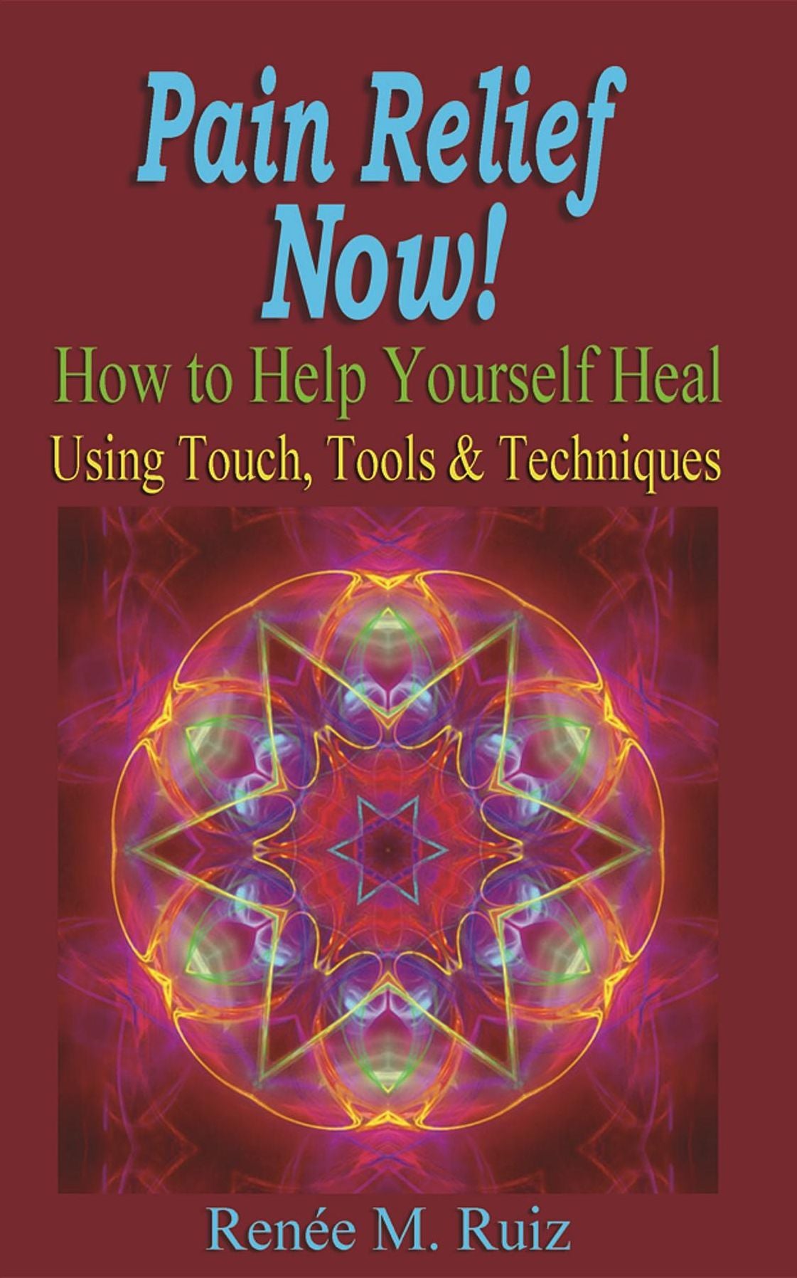 Pain Relief Now!: How to Help Yourself Heal Using Touch, Tools & Techniques