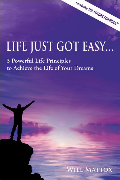 Life Just Got Easy: 3 Powerful Life Principles to Achieve the Life of Your Dreams