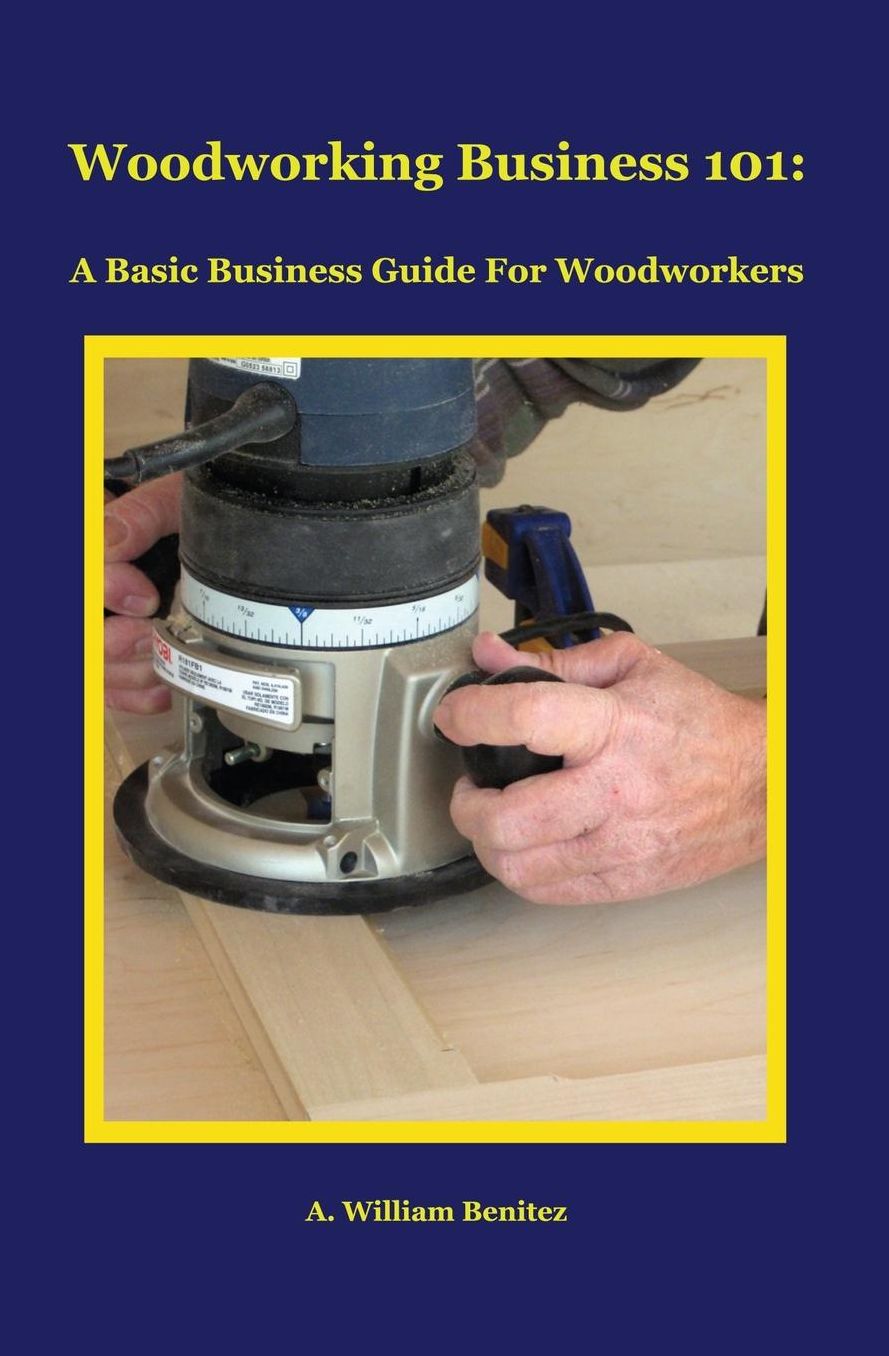 Woodworking Business 101: A Basic Business Guide For Woodworkers