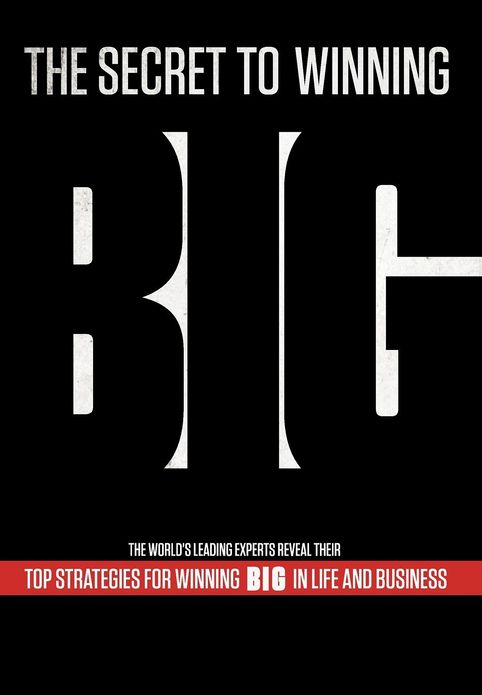 The Secret to Winning Big: The World's Leading Experts Reveal Their Top Strategies for Winning Big in Life and Business