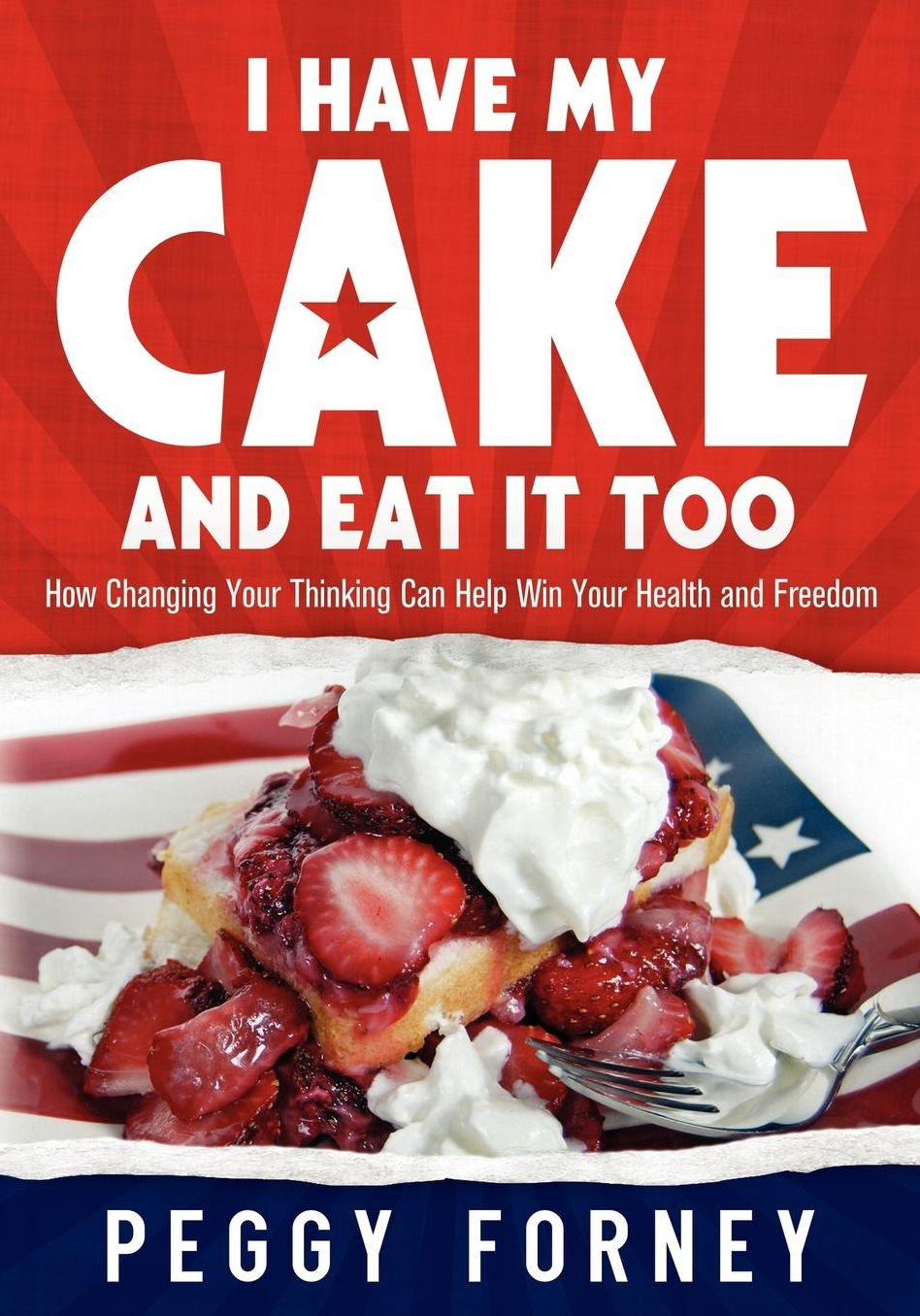 I Have My Cake And Eat It Too: How Changing Your Thinking Can Help Win Your Health and Freedom