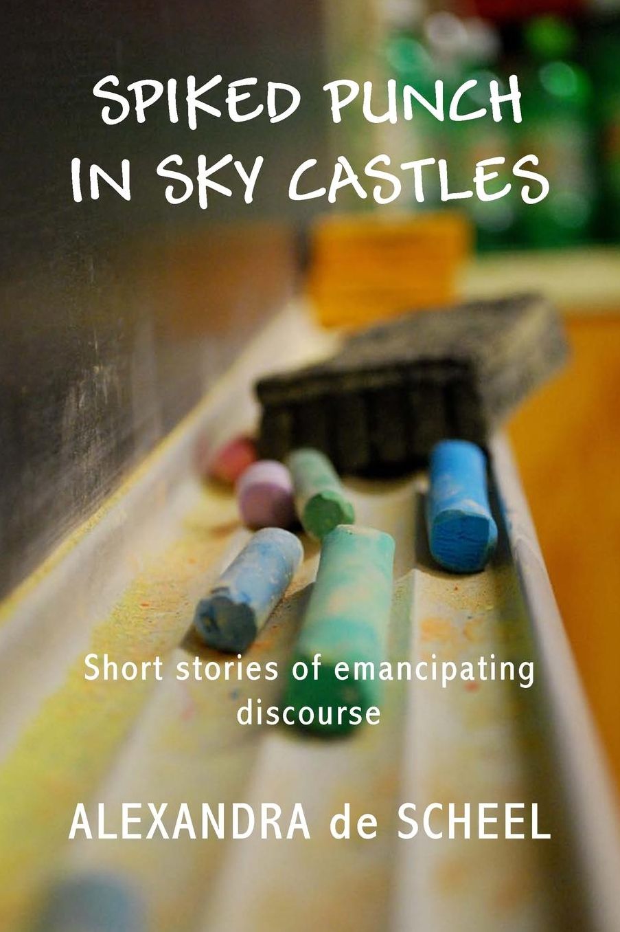 Spiked Punch and Sky Castles: A Collection of Short Stories of Emancipating Discourse