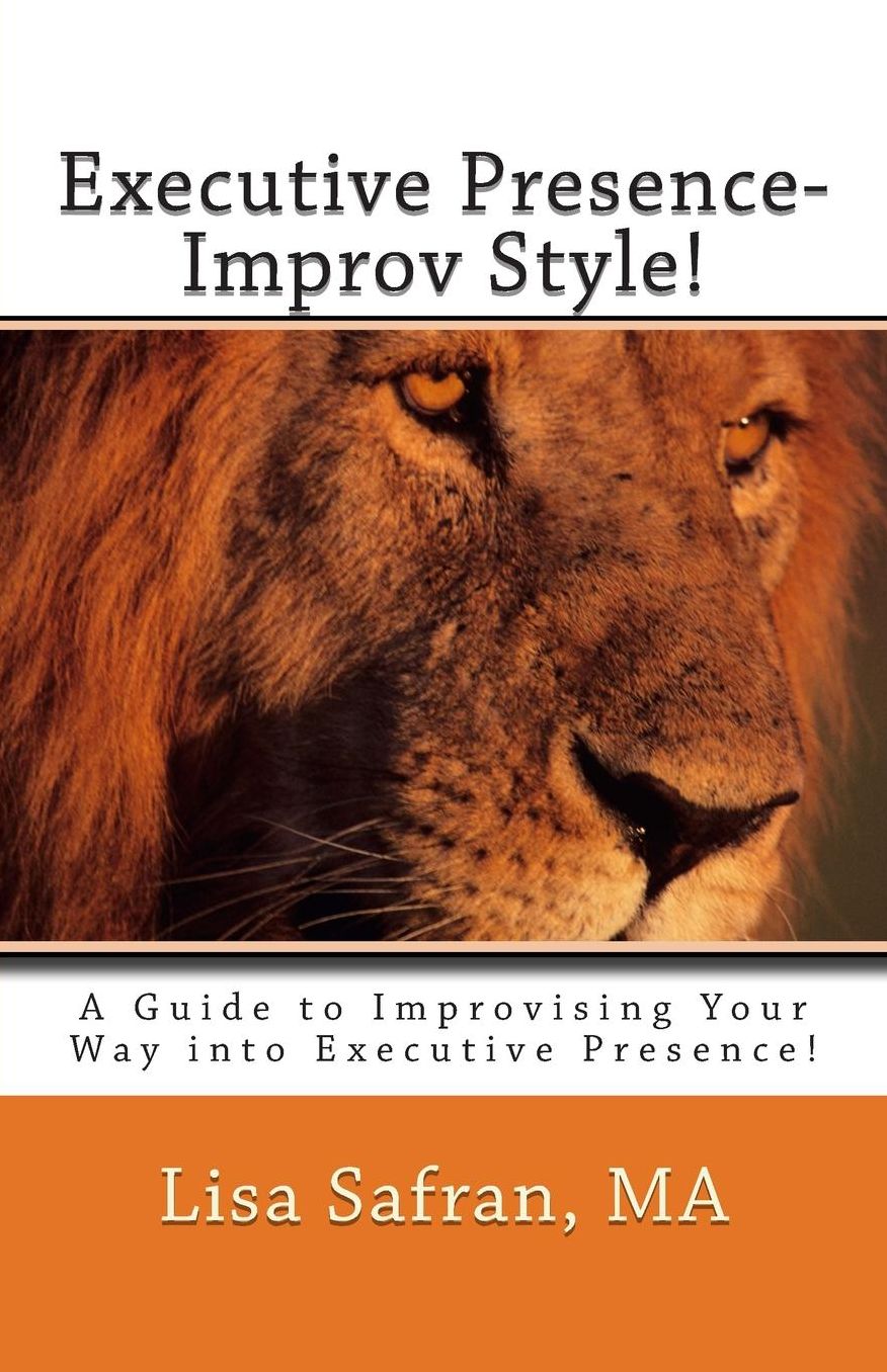 Executive Presence- Improv Style!: A Guide to Improvising Your Way into Executive Presence!