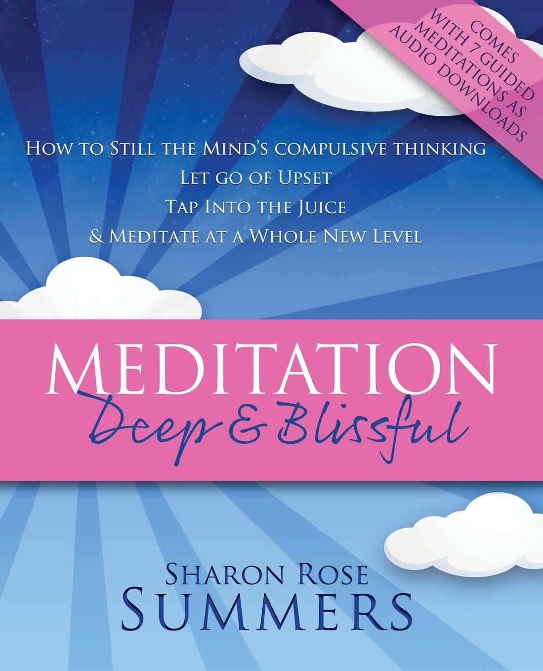 Meditation - Deep and Blissful (with Seven Guided Meditations): How to Still the Mind's Compulsive Thinking, Let Go of Upset, Tap Into the Juice and Meditate at a Whole New Level