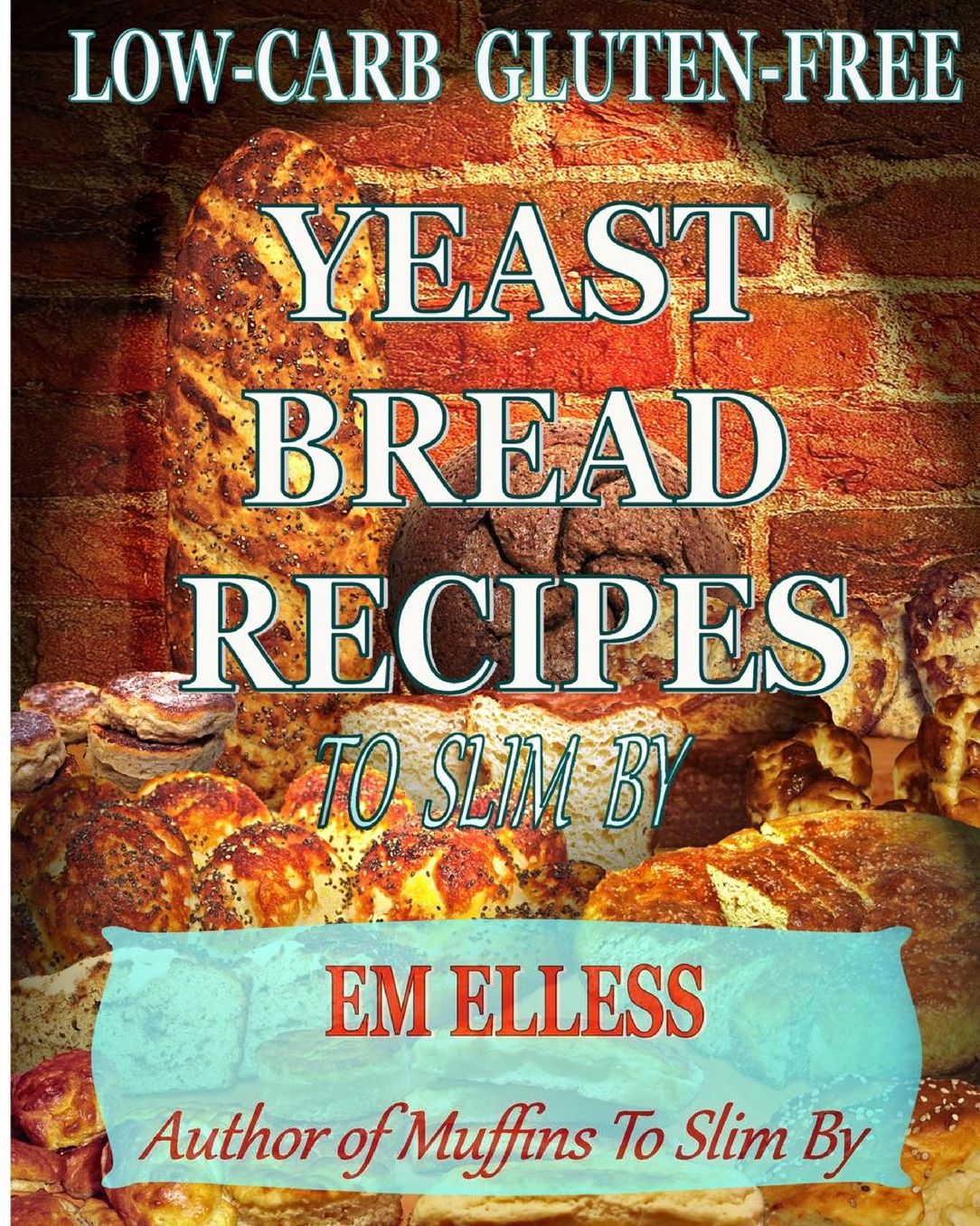 Low-Carb Gluten-Free Yeast Bread Recipes To Slim By: For Weight Loss, Diabetic and Gluten-Free Diets