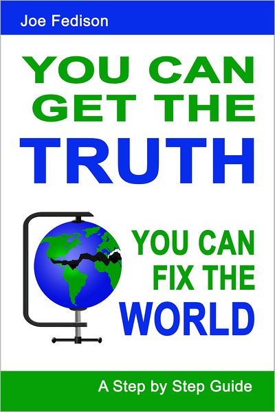 You Can Get the Truth - You Can Fix the World: A Step By Step Guide