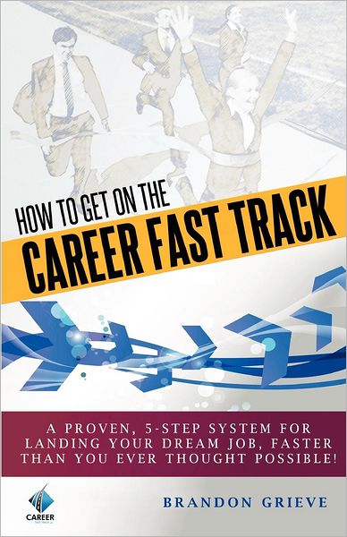 How to Get on the Career Fast Track: A Proven, 5-Step System for Landing Your Dream Job, Faster Than You Ever Thought Possible!