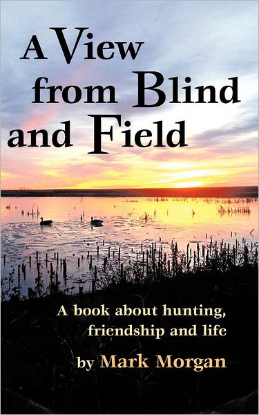 A View from Blind and Field: A Book about Hunting, Friendship and Life