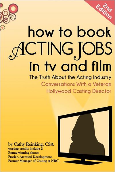 How to Book Acting Jobs in TV and Film: The Truth about the Acting Industry - Conversations with a Veteran Hollywood Casting Director