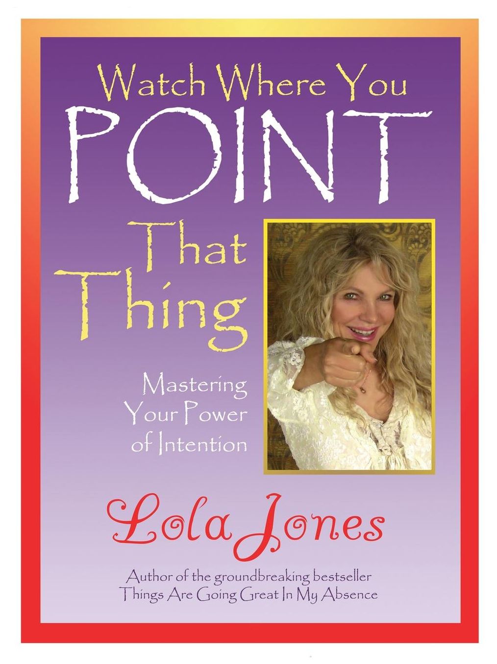 Watch Where You Point That Thing : Mastering Your Power of Intention