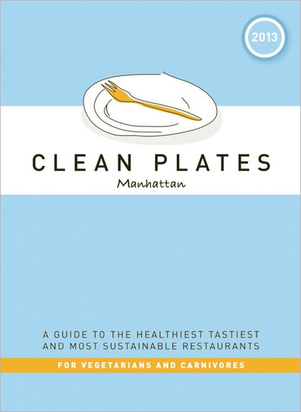 Clean Plates Manhattan 2013: A Guide to the Healthiest, Tastiest, and Most Sustainable Restaurants for Vegetarians and Carnivores