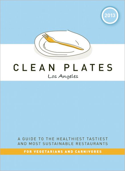 Clean Plates Los Angeles 2013: A Guide to the Healthiest, Tastiest, and Most Sustainable Restaurants for Vegetarians and Carnivores