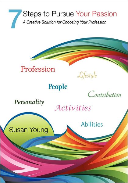 7 Steps to Pursue Your Passion: A Creative Solution for Choosing Your Profession