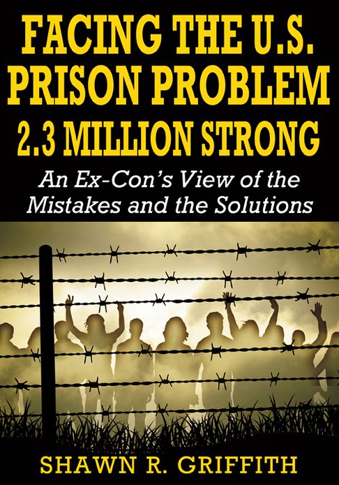 Facing the U.S. Prison Problem 2.3 Million Strong: An Ex-Con's View of the Mistakes and the Solutions