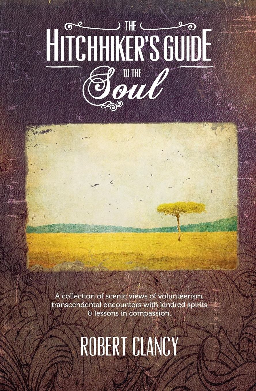 The Hitchhiker's Guide to the Soul: A Collection of Transcendental Encounters with Kindred Spirits, Scenic Views of Volunteerism and Lessons in Compassion