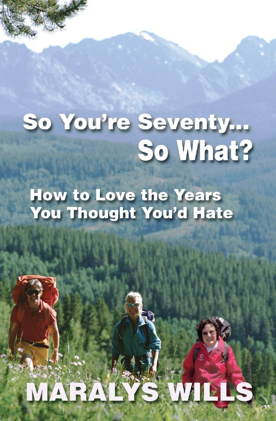 So You're Seventy ... So What?: How to Love the Years You Thought You'd Hate