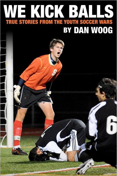 WE KICK BALLS: True Stories From The Youth Soccer Wars